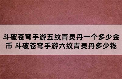 斗破苍穹手游五纹青灵丹一个多少金币 斗破苍穹手游六纹青灵丹多少钱